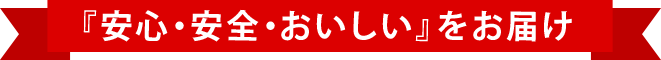 『安心・安全・おいしい』をお届け