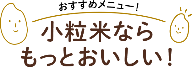 おすすめメニュー！小粒米ならもっとおいしい！